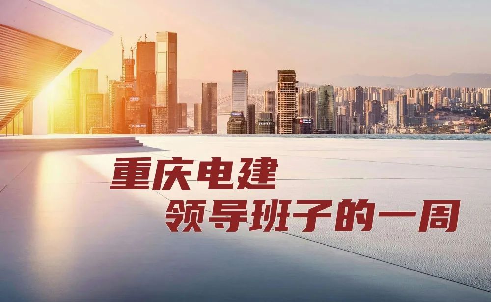 重庆电建领导班子的一周（6.10-6.17）(图1)